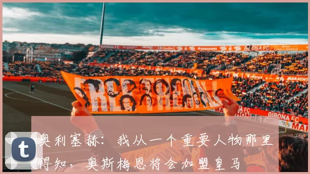 奥利塞赫：我从一个重要人物那里得知，奥斯梅恩将会加盟皇马