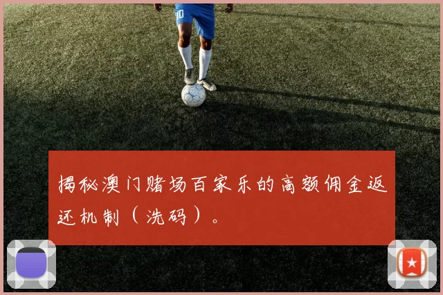 揭秘澳门赌场百家乐的高额佣金返还机制（洗码）。