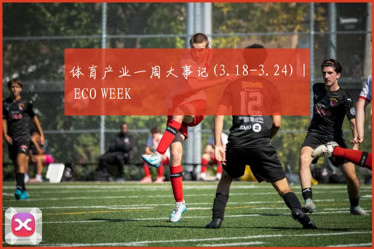 体育产业一周大事记(3.18-3.24)｜ ECO WEEK