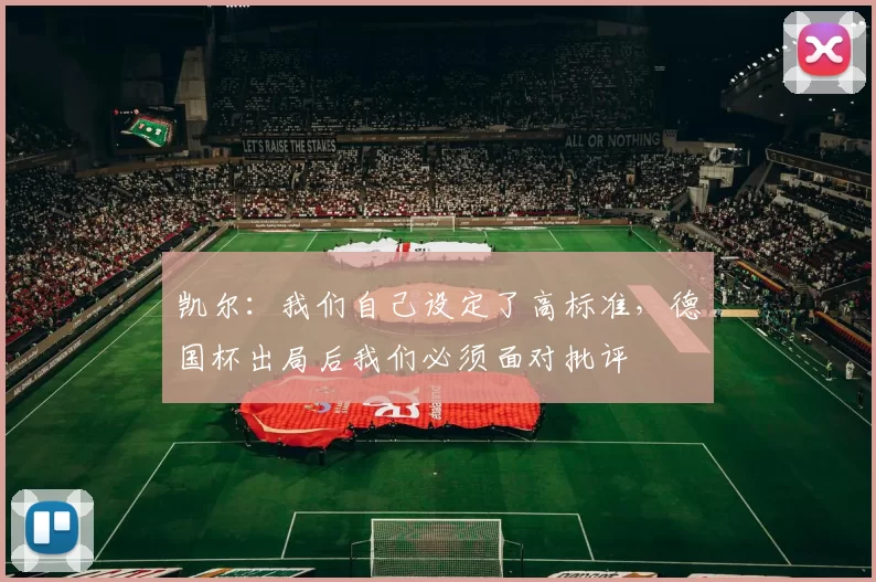 凯尔：我们自己设定了高标准，德国杯出局后我们必须面对批评