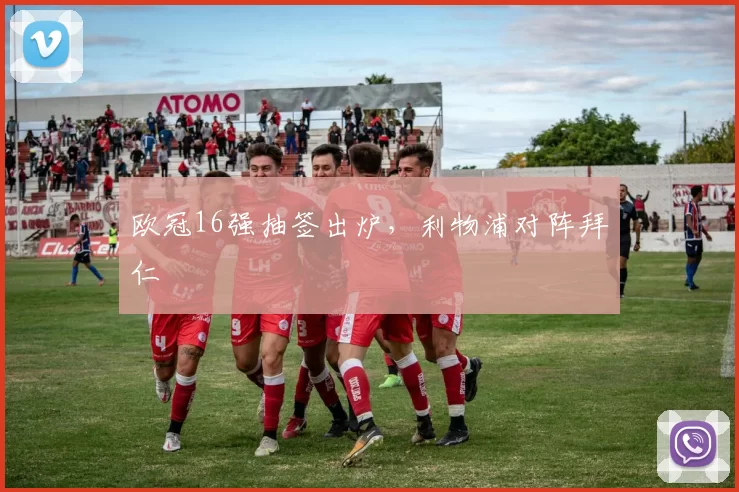 欧冠16强抽签出炉，利物浦对阵拜仁