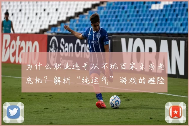 为什么职业选手从不玩百家乐或老虎机？解析“纯运气”游戏的避险。（职业玩家为何不碰百家乐与老虎机？解析“纯运气”游戏的避险逻辑）