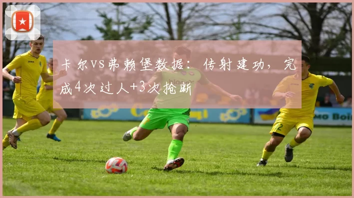 卡尔vs弗赖堡数据：传射建功，完成4次过人+3次抢断