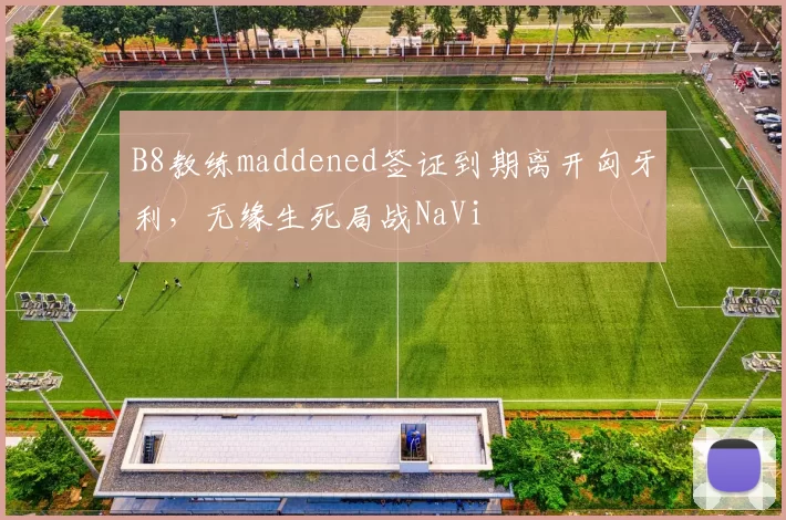 B8教练maddened签证到期离开匈牙利，无缘生死局战NaVi