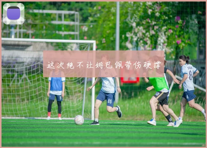 这次绝不让姆巴佩带伤硬撑
