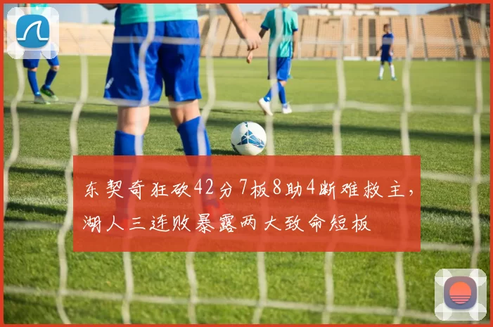 东契奇狂砍42分7板8助4断难救主，湖人三连败暴露两大致命短板
