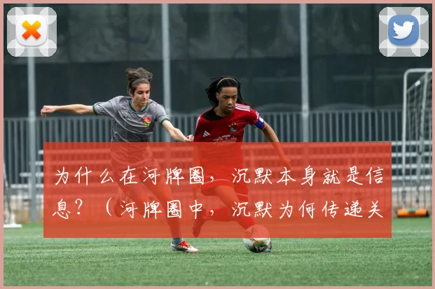 为什么在河牌圈，沉默本身就是信息？（河牌圈中，沉默为何传递关键信号？）