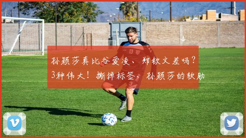 孙颖莎真比谷爱凌、郑钦文差吗？3种伟大！撕掉标签，孙颖莎的软肋真是弱点吗？