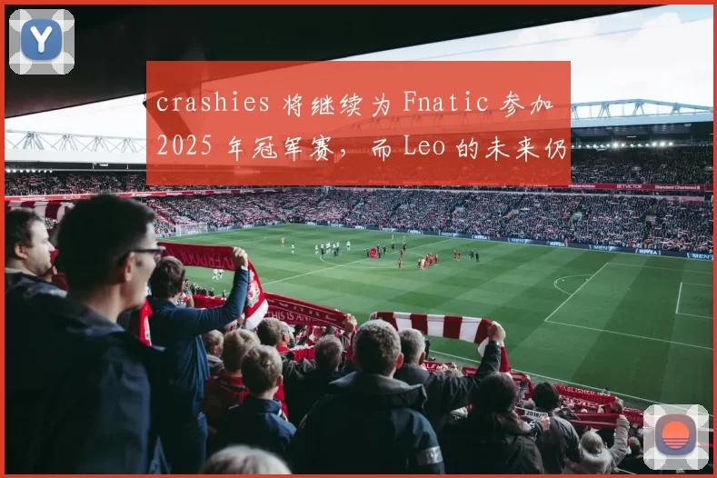 crashies 将继续为 Fnatic 参加 2025 年冠军赛，而 Leo 的未来仍然未知