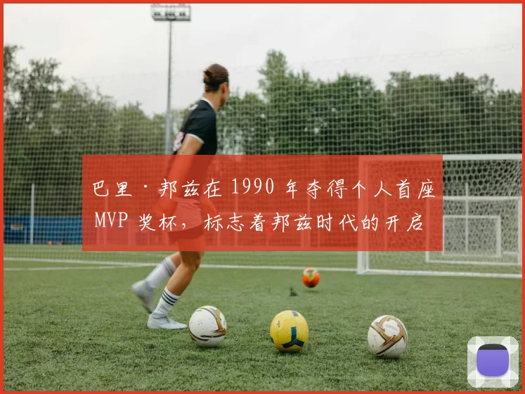 巴里·邦兹在 1990 年夺得个人首座 MVP 奖杯，标志着邦兹时代的开启
