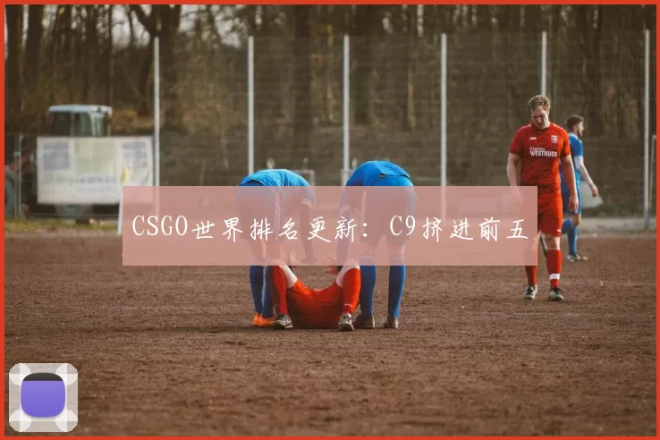 CSGO世界排名更新：C9挤进前五