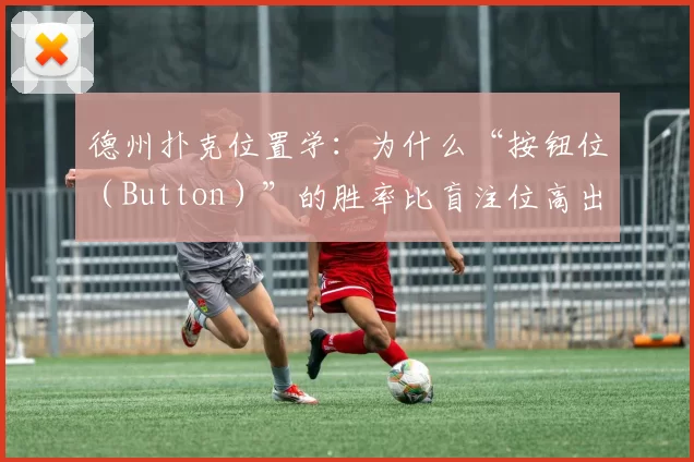 德州扑克位置学：为什么“按钮位（Button）”的胜率比盲注位高出 30%？（德州扑克位置优势解析：为何按钮位的胜率比盲注位高30%？）