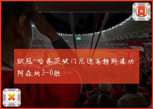 欧冠-哈弗茨破门厄德高赖斯建功 阿森纳3-0胜