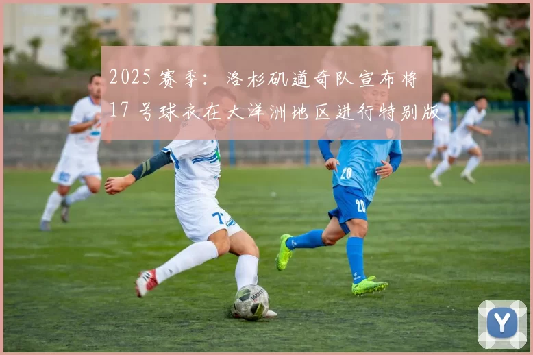 2025 赛季：洛杉矶道奇队宣布将 17 号球衣在大洋洲地区进行特别版推广