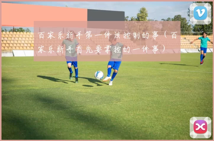 百家乐新手第一件该控制的事（百家乐新手首先要掌控的一件事）