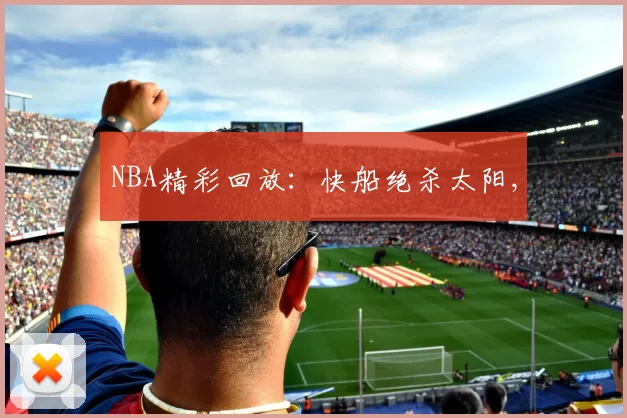 NBA精彩回放：快船绝杀太阳,
