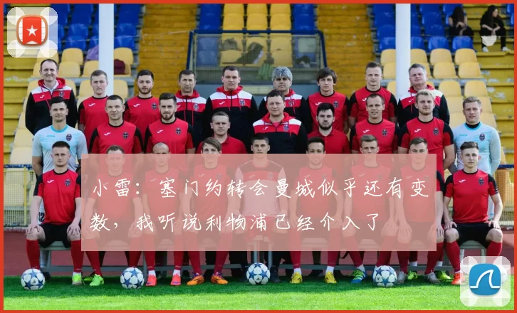 小雷：塞门约转会曼城似乎还有变数，我听说利物浦已经介入了